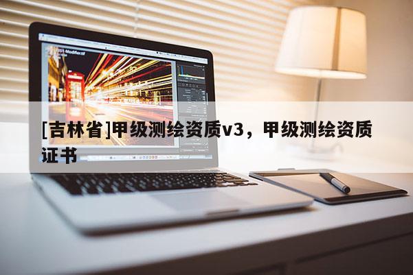 [吉林省]甲級測繪資質v3，甲級測繪資質證書