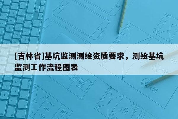 [吉林省]基坑監測測繪資質要求，測繪基坑監測工作流程圖表