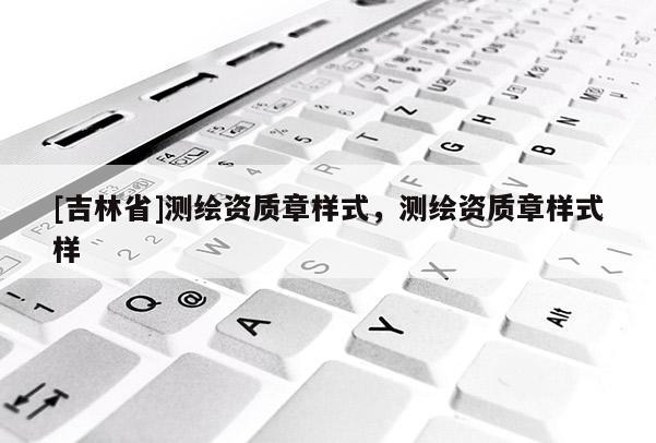 [吉林省]測繪資質章樣式，測繪資質章樣式樣