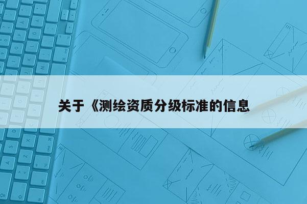 關于《測繪資質分級標準的信息