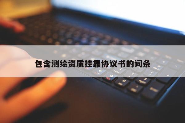 包含測繪資質掛靠協議書的詞條