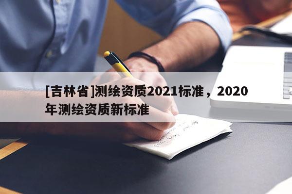 [吉林省]測繪資質2021標準，2020年測繪資質新標準
