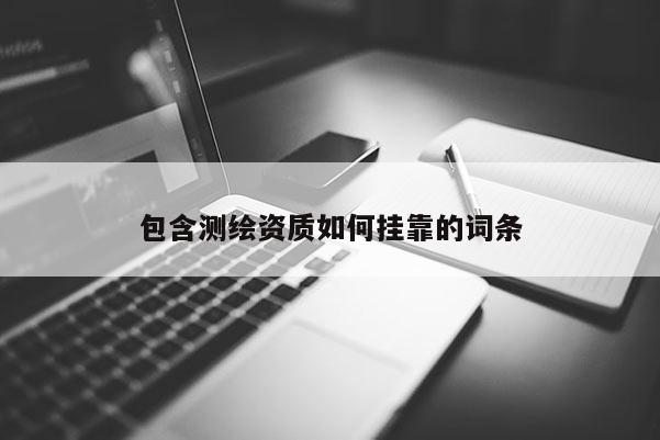 包含測繪資質如何掛靠的詞條