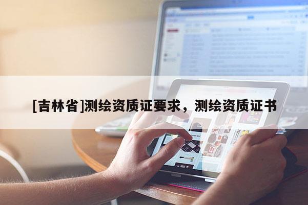 [吉林省]測繪資質證要求，測繪資質證書