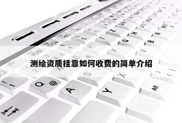 測繪資質(zhì)掛靠如何收費(fèi)的簡單介紹