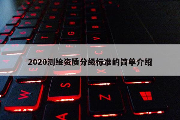 2020測繪資質分級標準的簡單介紹