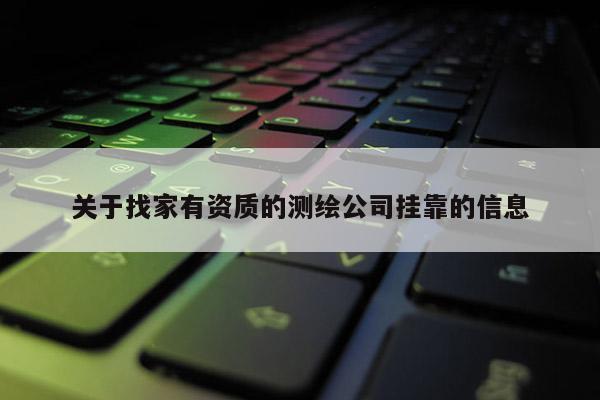關于找家有資質的測繪公司掛靠的信息