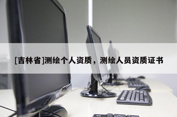 [吉林省]測繪個人資質，測繪人員資質證書