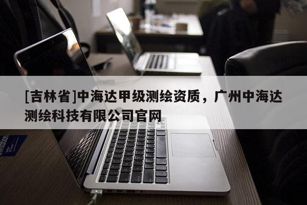 [吉林省]中海達甲級測繪資質，廣州中海達測繪科技有限公司官網