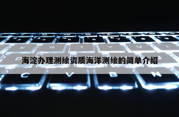 海淀辦理測(cè)繪資質(zhì)海洋測(cè)繪的簡(jiǎn)單介紹