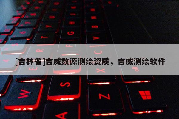 [吉林省]吉威數源測繪資質，吉威測繪軟件