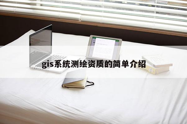 gis系統(tǒng)測繪資質的簡單介紹
