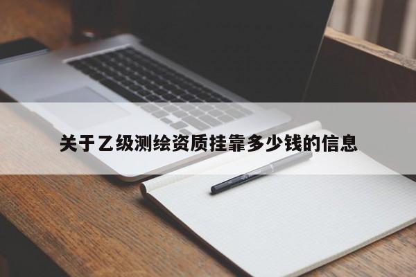 關于乙級測繪資質掛靠多少錢的信息