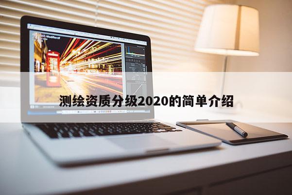 測(cè)繪資質(zhì)分級(jí)2020的簡單介紹