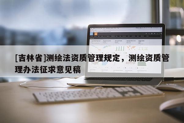 [吉林省]測繪法資質管理規定，測繪資質管理辦法征求意見稿