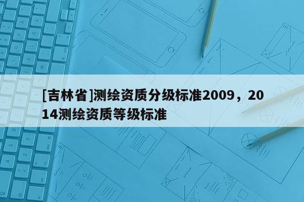 [吉林省]測繪資質分級標準2009，2014測繪資質等級標準