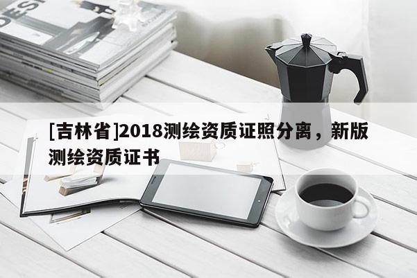 [吉林省]2018測(cè)繪資質(zhì)證照分離，新版測(cè)繪資質(zhì)證書(shū)