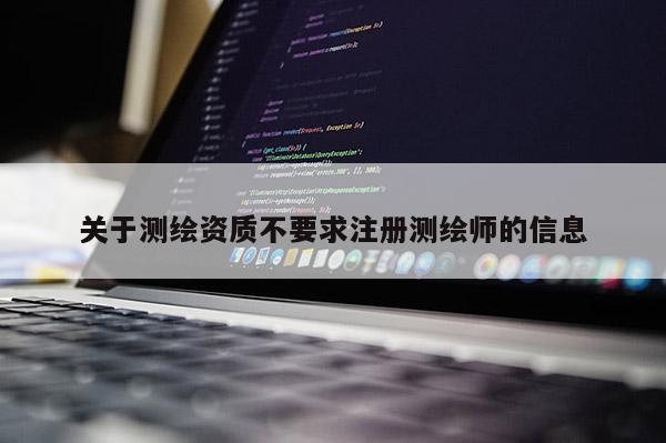 關于測繪資質不要求注冊測繪師的信息