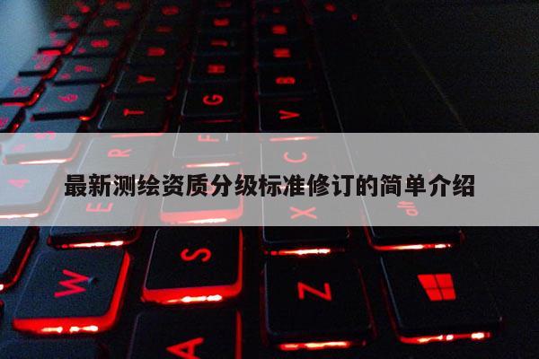 最新測繪資質分級標準修訂的簡單介紹