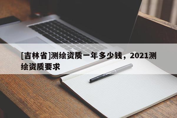 [吉林省]測繪資質一年多少錢，2021測繪資質要求