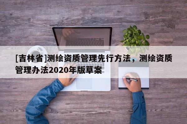 [吉林省]測繪資質管理先行方法，測繪資質管理辦法2020年版草案