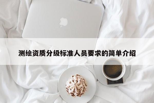 測繪資質分級標準人員要求的簡單介紹