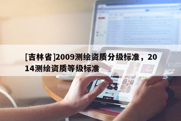 [吉林省]2009測繪資質分級標準，2014測繪資質等級標準