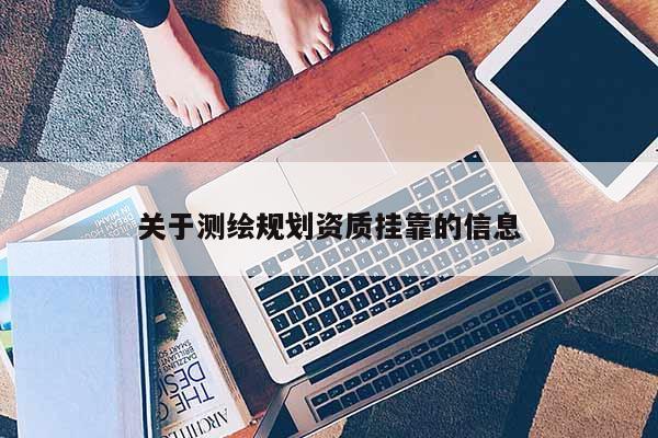 關于測繪規劃資質掛靠的信息