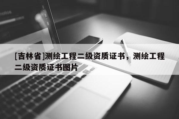 [吉林省]測繪工程二級資質(zhì)證書，測繪工程二級資質(zhì)證書圖片