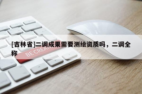 [吉林省]二調成果需要測繪資質嗎，二調全稱