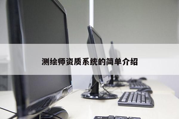測繪師資質(zhì)系統(tǒng)的簡單介紹
