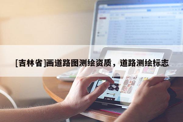 [吉林省]畫道路圖測繪資質，道路測繪標志