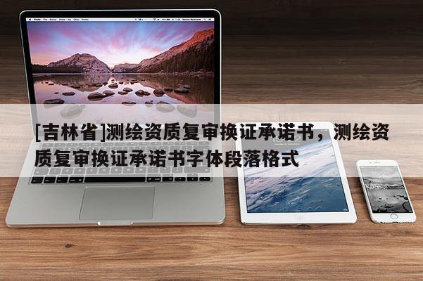 [吉林省]測繪資質復審換證承諾書，測繪資質復審換證承諾書字體段落格式