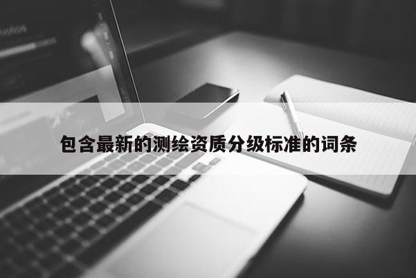 包含最新的測繪資質分級標準的詞條