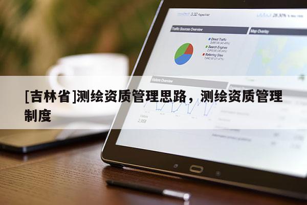 [吉林省]測繪資質管理思路，測繪資質管理制度