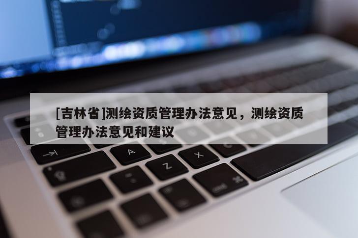 [吉林省]測繪資質管理辦法意見，測繪資質管理辦法意見和建議