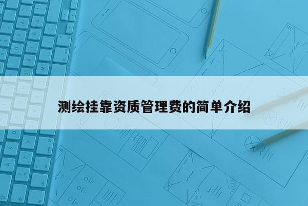 測繪掛靠資質管理費的簡單介紹