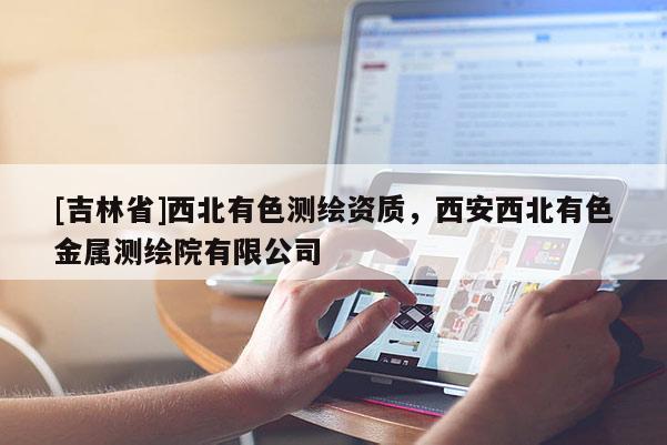 [吉林省]西北有色測繪資質，西安西北有色金屬測繪院有限公司