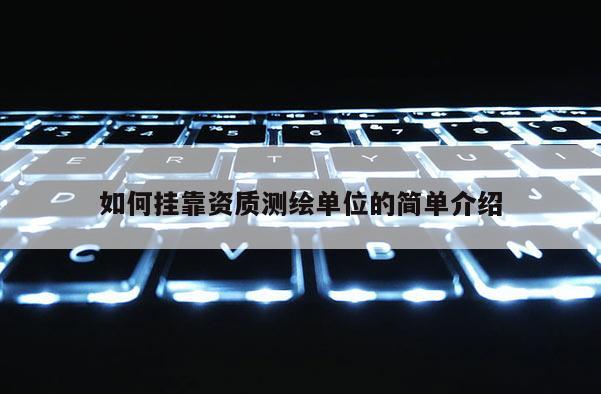 如何掛靠資質測繪單位的簡單介紹