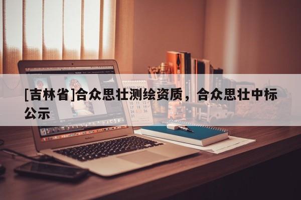 [吉林省]合眾思壯測繪資質，合眾思壯中標公示