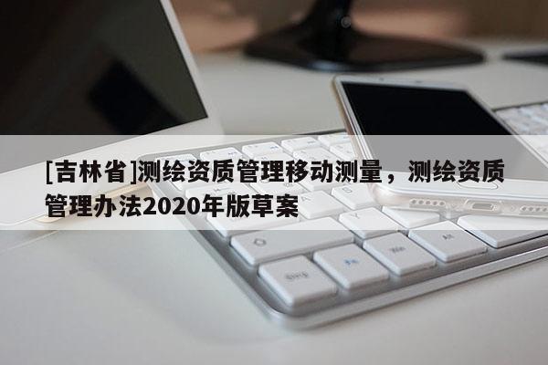 [吉林省]測繪資質管理移動測量，測繪資質管理辦法2020年版草案