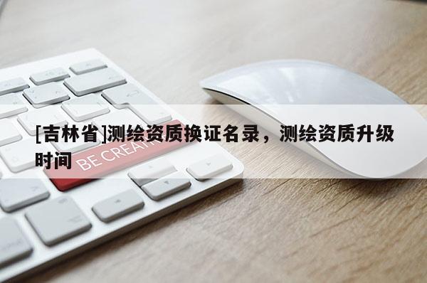 [吉林省]測繪資質換證名錄，測繪資質升級時間