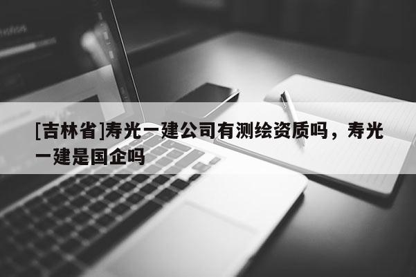 [吉林省]壽光一建公司有測繪資質嗎，壽光一建是國企嗎