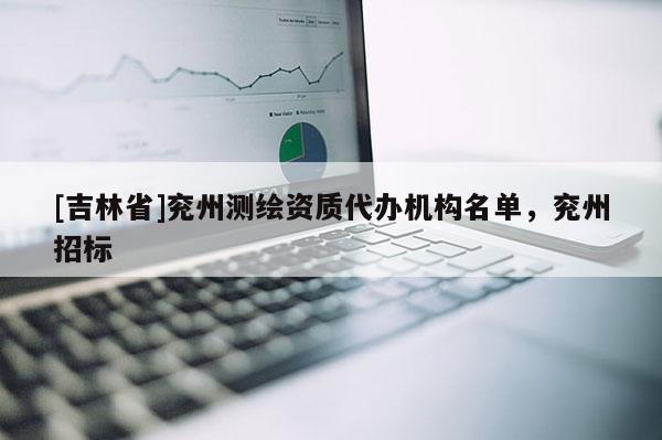 [吉林省]兗州測繪資質代辦機構名單，兗州招標