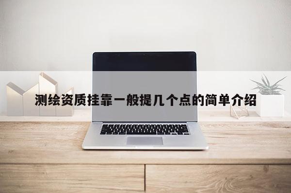 測繪資質(zhì)掛靠一般提幾個(gè)點(diǎn)的簡單介紹