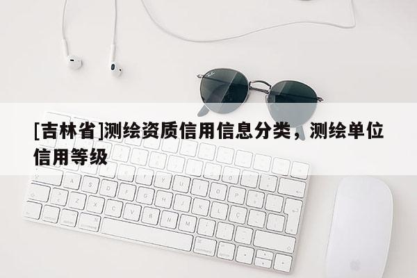 [吉林省]測繪資質信用信息分類，測繪單位信用等級