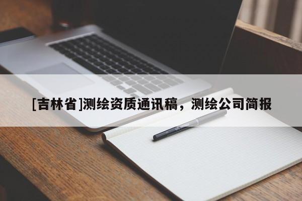 [吉林省]測繪資質通訊稿，測繪公司簡報