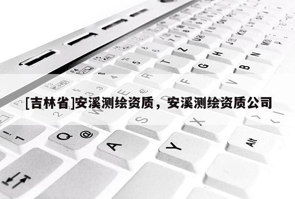 [吉林省]安溪測繪資質，安溪測繪資質公司