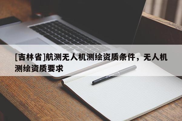 [吉林省]航測無人機測繪資質條件，無人機測繪資質要求