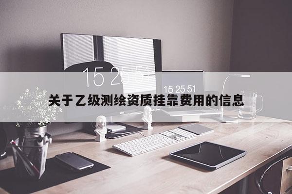 關于乙級測繪資質掛靠費用的信息